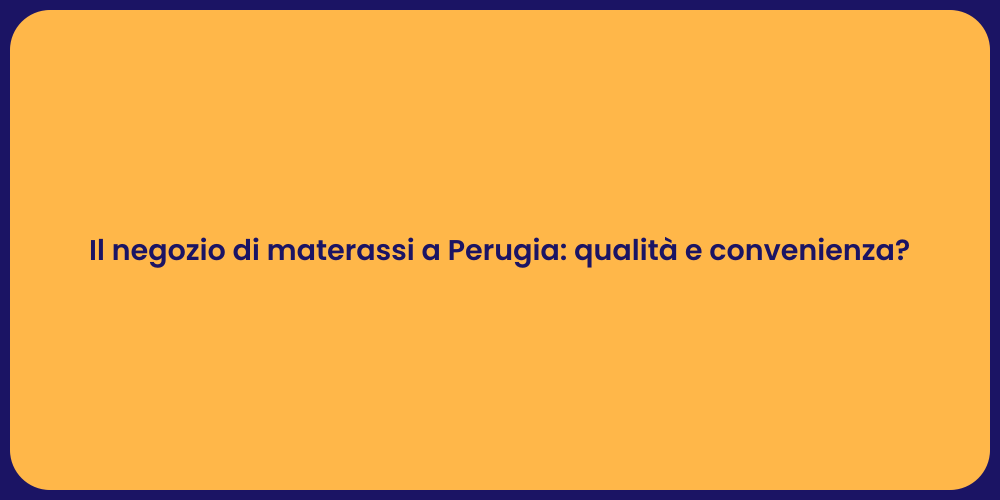 Il negozio di materassi a Perugia: qualità e convenienza?