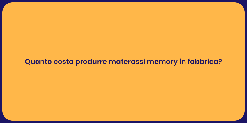 Quanto costa produrre materassi memory in fabbrica?