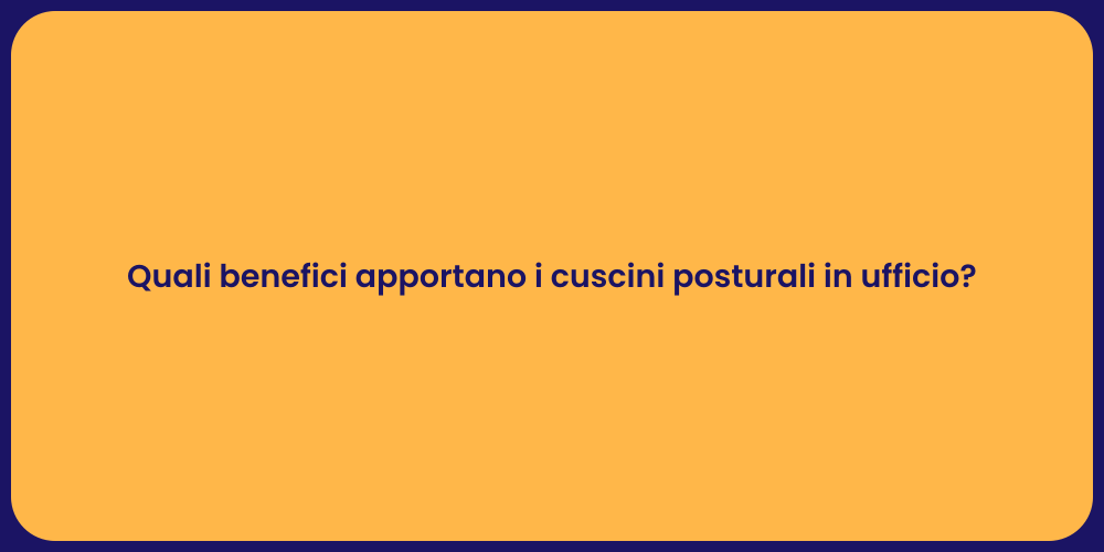 Quali benefici apportano i cuscini posturali in ufficio?
