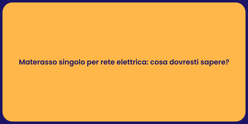 Materasso singolo per rete elettrica: cosa dovresti sapere?