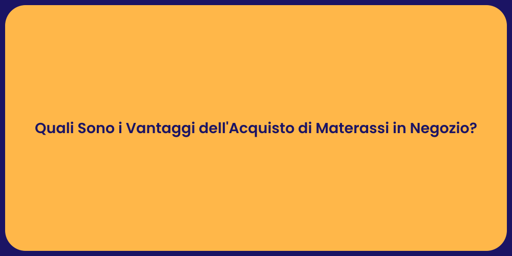 Quali Sono i Vantaggi dell'Acquisto di Materassi in Negozio?