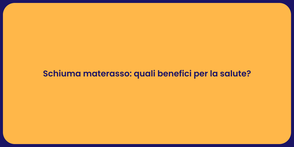 Schiuma materasso: quali benefici per la salute?