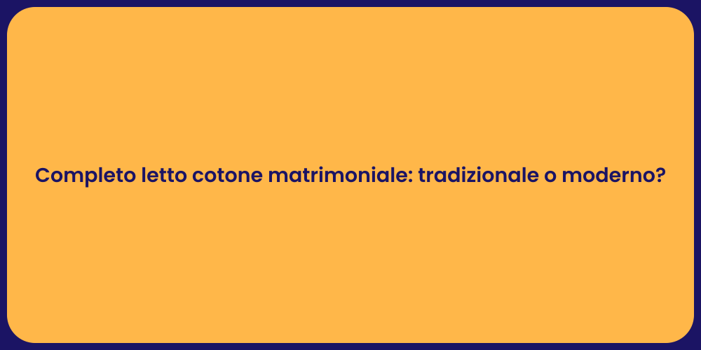 Completo letto cotone matrimoniale: tradizionale o moderno?