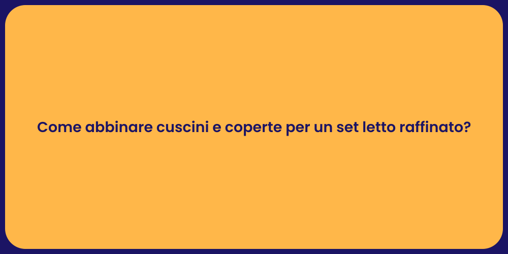 Come abbinare cuscini e coperte per un set letto raffinato?