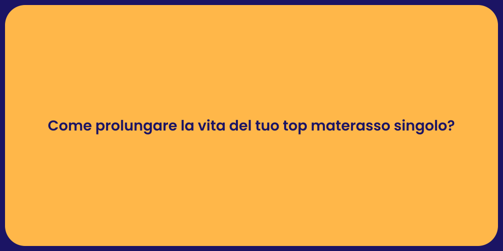 Come prolungare la vita del tuo top materasso singolo?