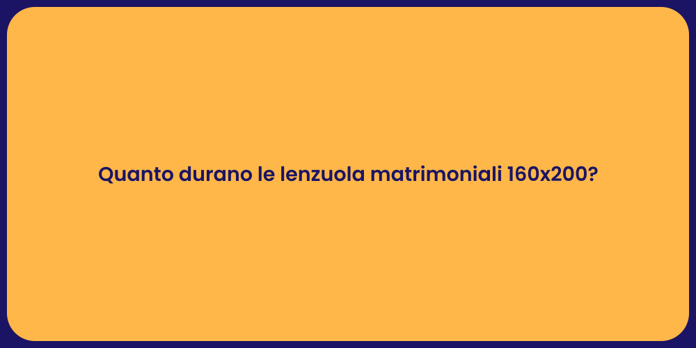 Quanto durano le lenzuola matrimoniali 160x200?