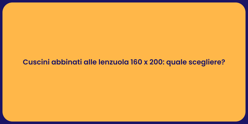 Cuscini abbinati alle lenzuola 160 x 200: quale scegliere?