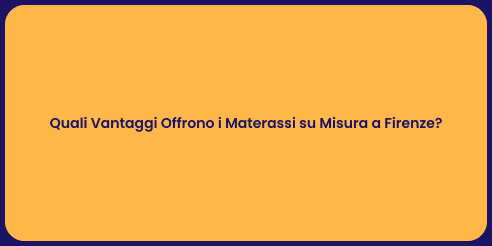Quali Vantaggi Offrono i Materassi su Misura a Firenze?