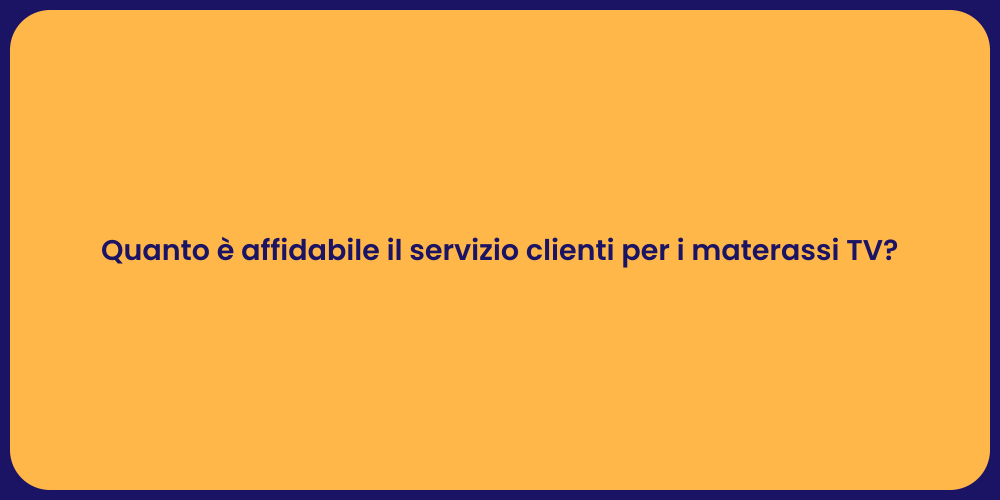 Quanto è affidabile il servizio clienti per i materassi TV?