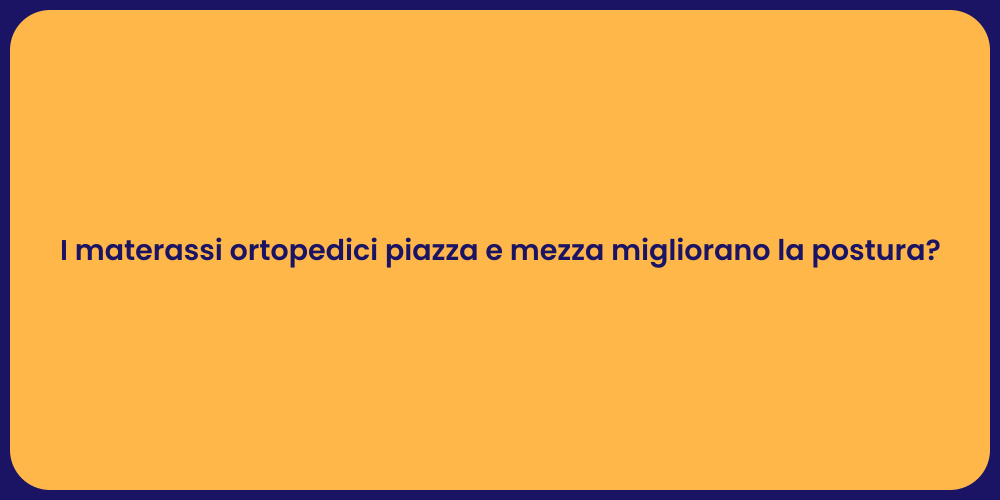 I materassi ortopedici piazza e mezza migliorano la postura?