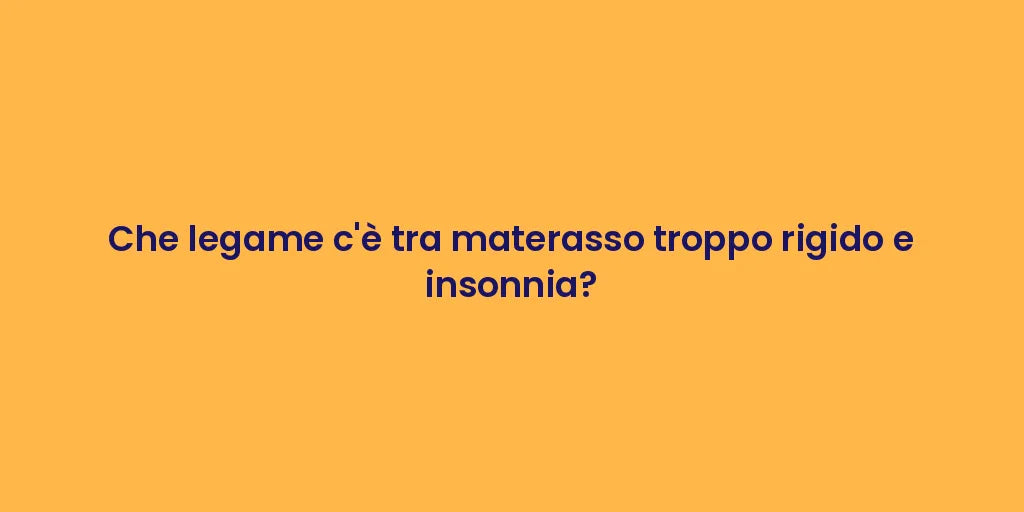 Che legame c'è tra materasso troppo rigido e insonnia?