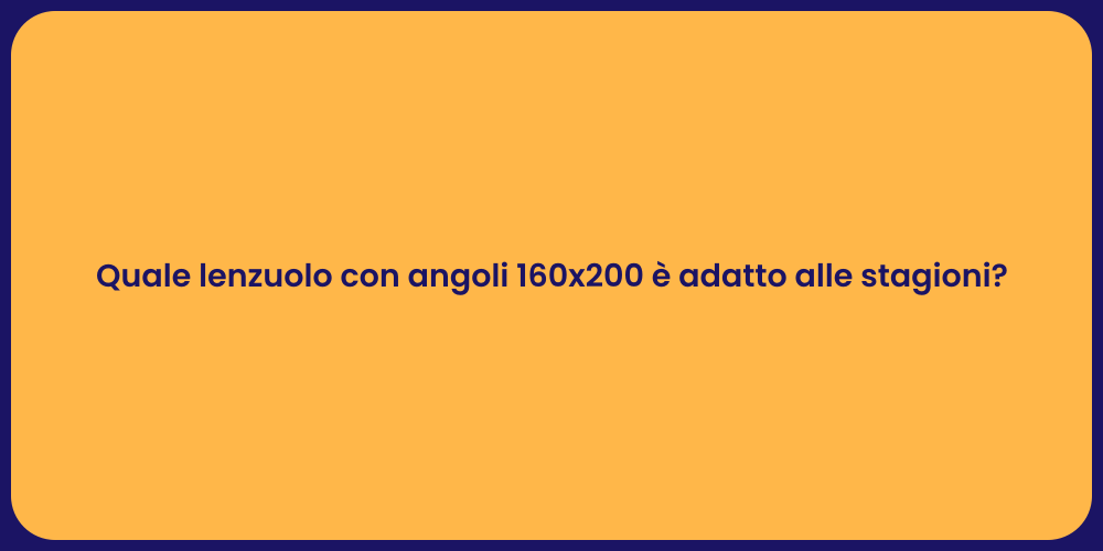 Quale lenzuolo con angoli 160x200 è adatto alle stagioni?
