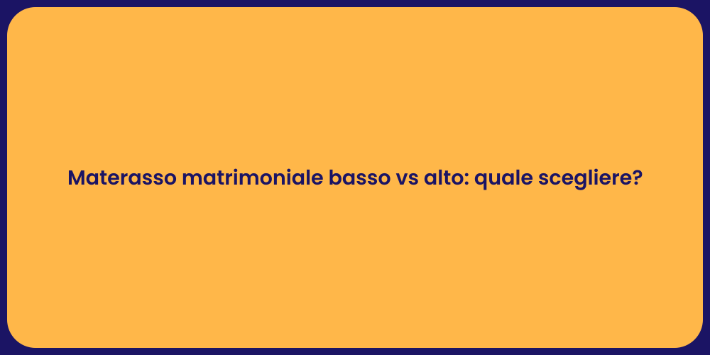 Materasso matrimoniale basso vs alto: quale scegliere?