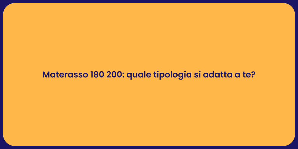 Materasso 180 200: quale tipologia si adatta a te?