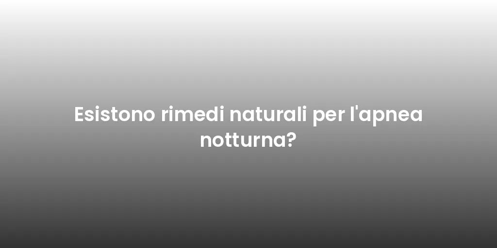 Esistono rimedi naturali per l'apnea notturna?