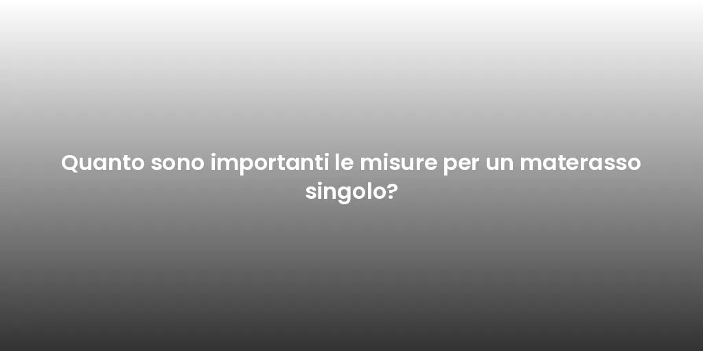 Quanto sono importanti le misure per un materasso singolo?