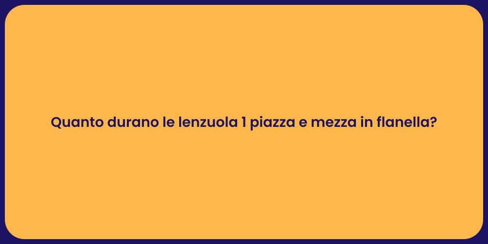 Quanto durano le lenzuola 1 piazza e mezza in flanella?