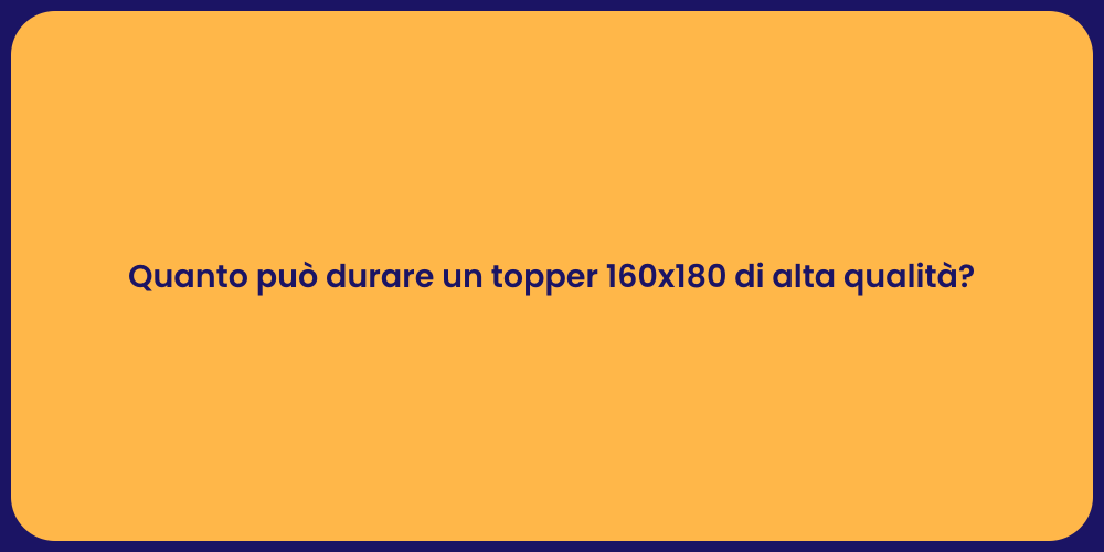Quanto può durare un topper 160x180 di alta qualità?