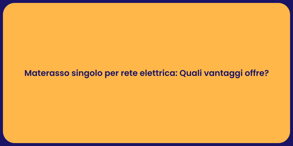 Materasso singolo per rete elettrica: Quali vantaggi offre?