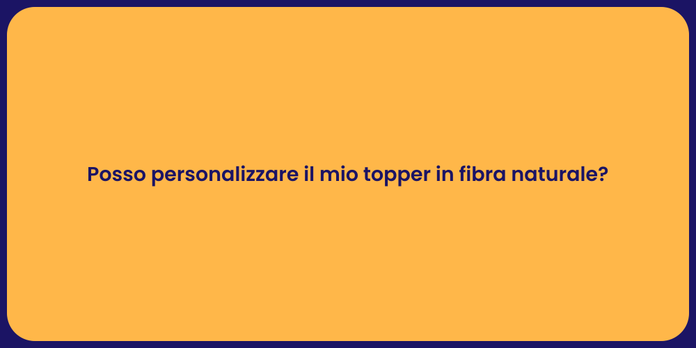 Posso personalizzare il mio topper in fibra naturale?