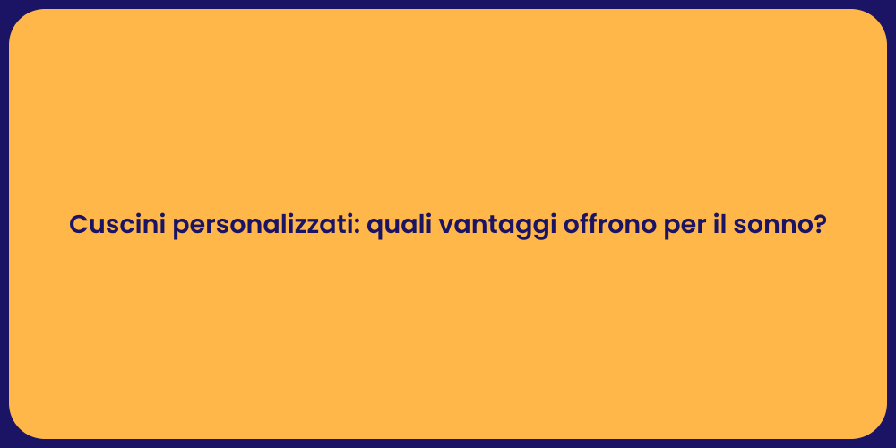 Cuscini personalizzati: quali vantaggi offrono per il sonno?