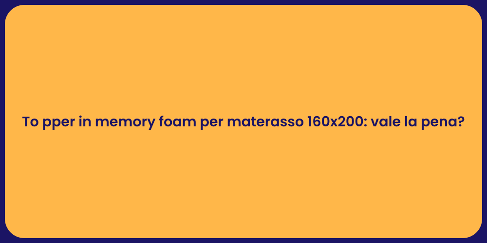 To pper in memory foam per materasso 160x200: vale la pena?