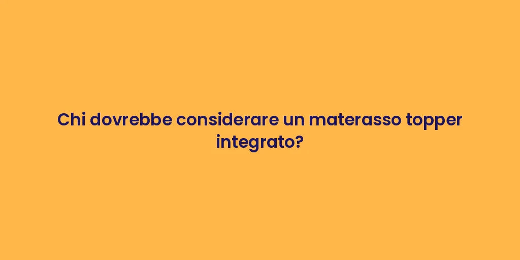 Chi dovrebbe considerare un materasso topper integrato?