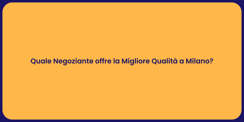 Quale Negoziante offre la Migliore Qualità a Milano?