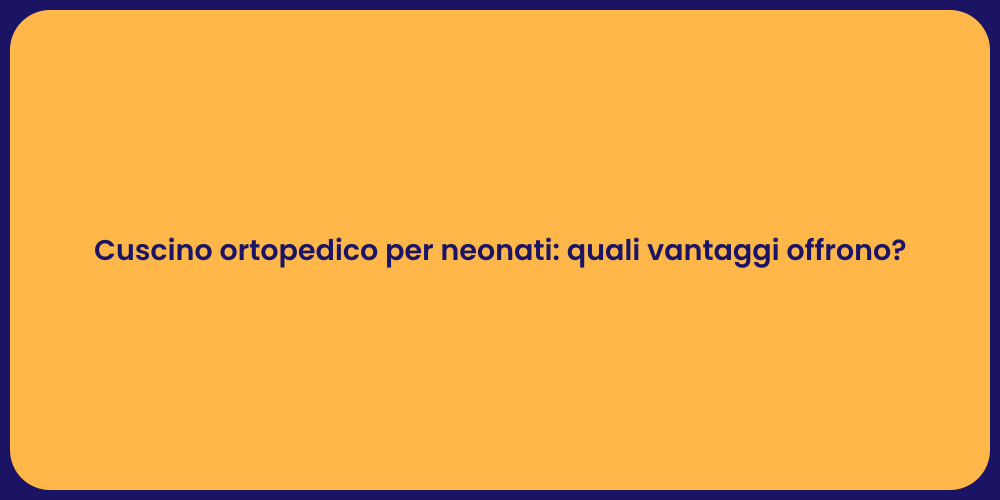 Cuscino ortopedico per neonati: quali vantaggi offrono?