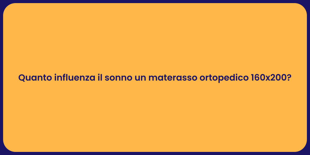 Quanto influenza il sonno un materasso ortopedico 160x200?