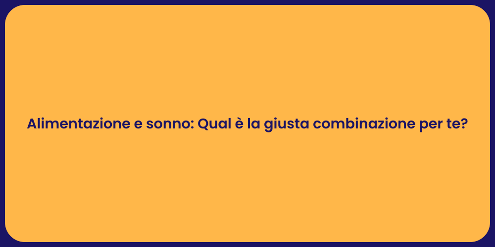 Alimentazione e sonno: Qual è la giusta combinazione per te?