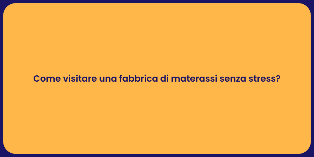 Come visitare una fabbrica di materassi senza stress?