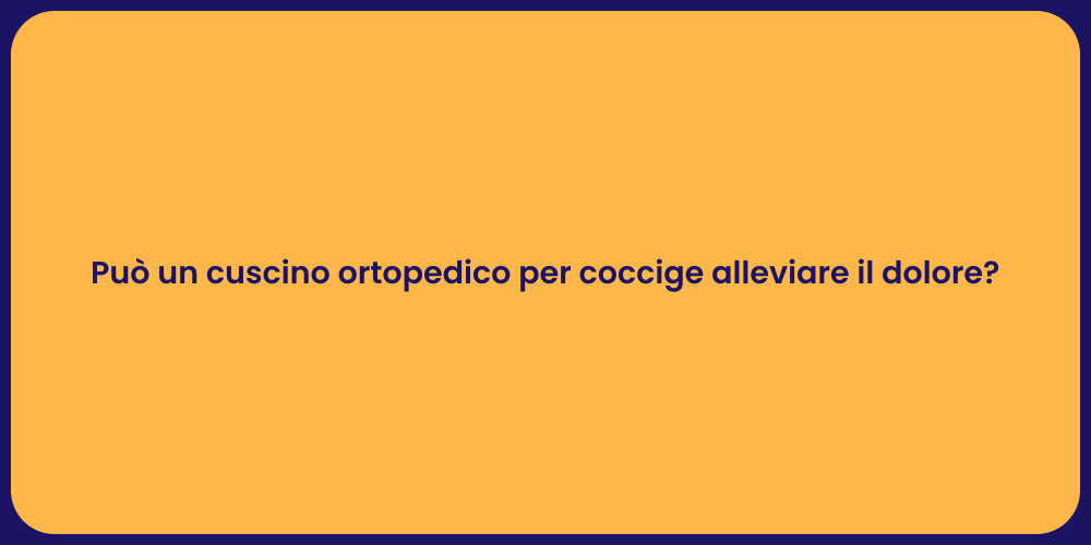 Può un cuscino ortopedico per coccige alleviare il dolore?
