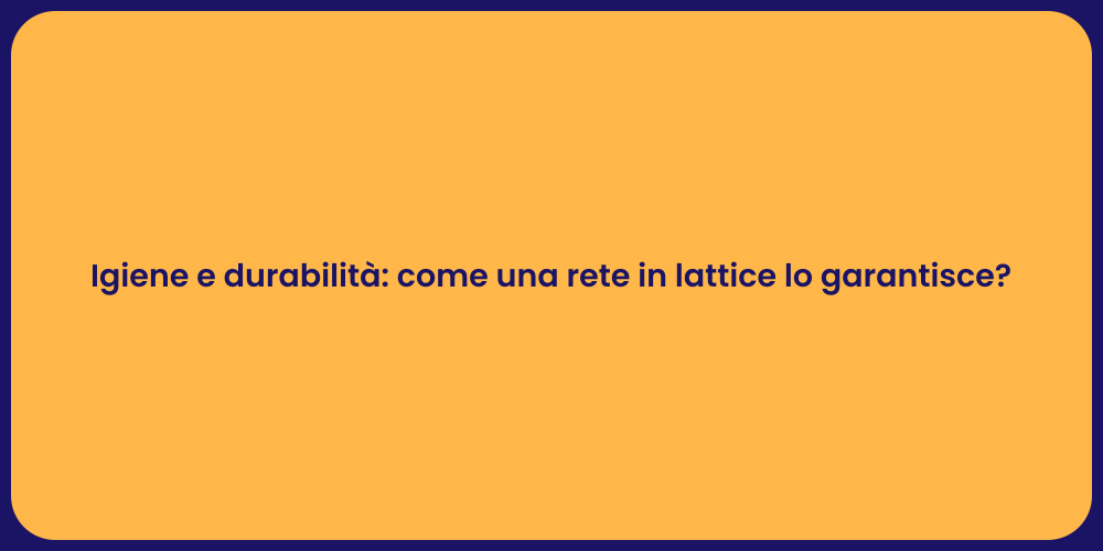 Igiene e durabilità: come una rete in lattice lo garantisce?