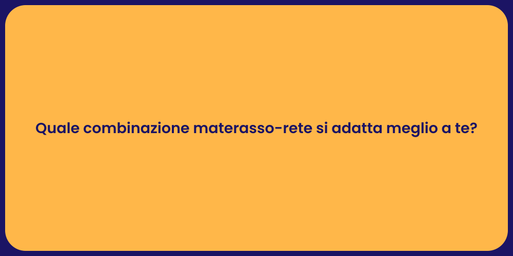 Quale combinazione materasso-rete si adatta meglio a te?