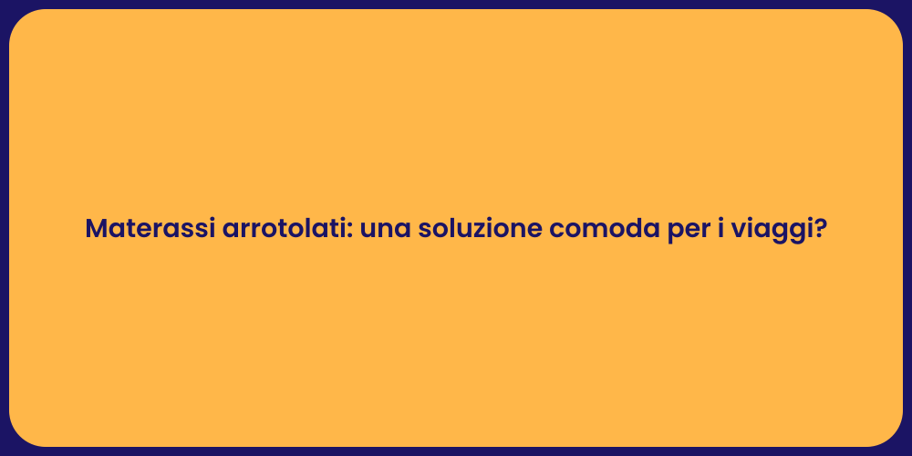 Materassi arrotolati: una soluzione comoda per i viaggi?
