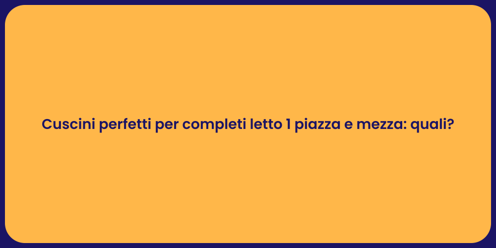 Cuscini perfetti per completi letto 1 piazza e mezza: quali?