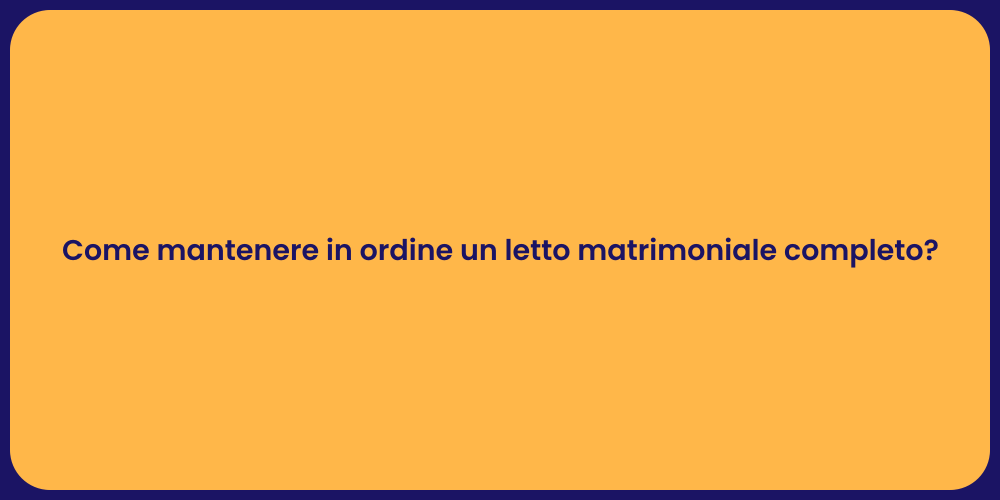 Come mantenere in ordine un letto matrimoniale completo?