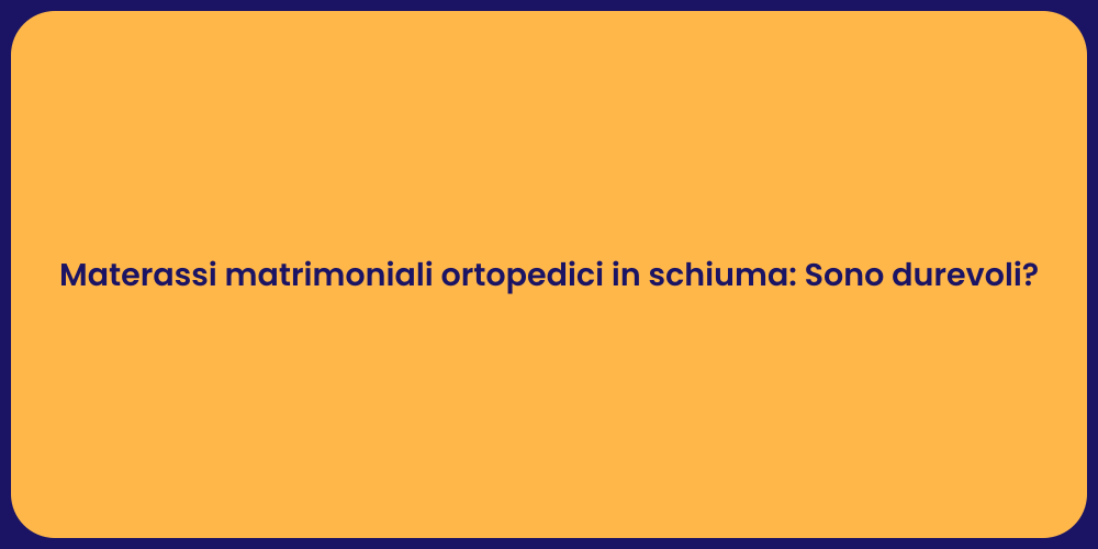 Materassi matrimoniali ortopedici in schiuma: Sono durevoli?