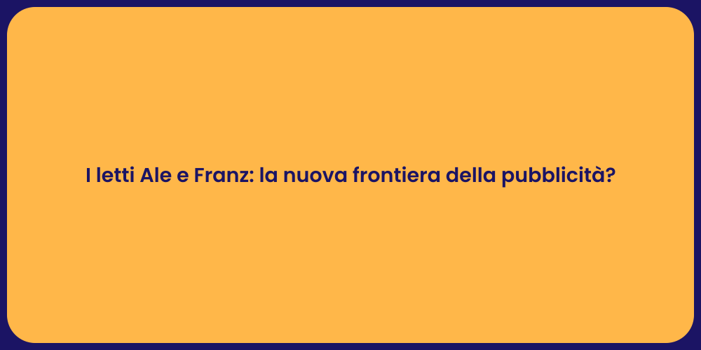 I letti Ale e Franz: la nuova frontiera della pubblicità?