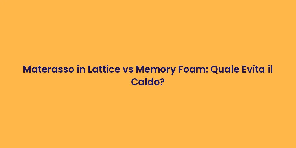 Materasso in Lattice vs Memory Foam: Quale Evita il Caldo?