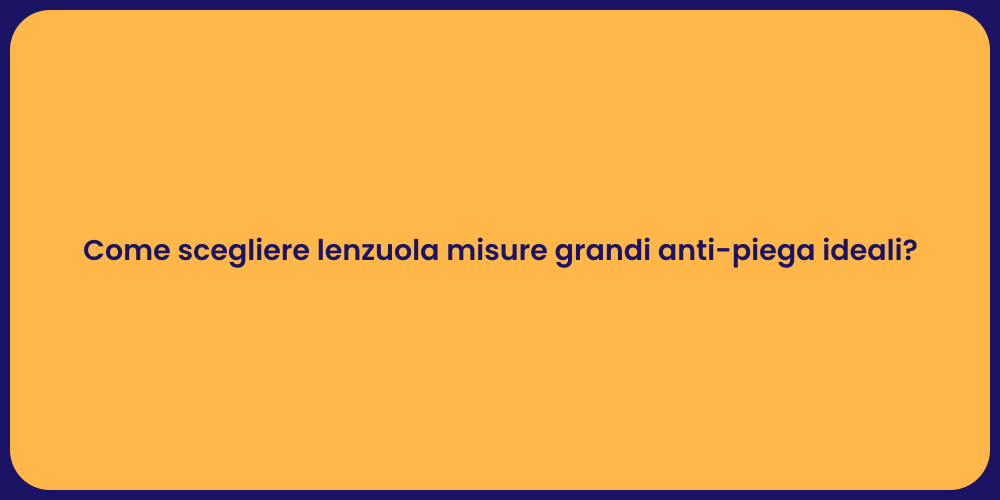 Come scegliere lenzuola misure grandi anti-piega ideali?
