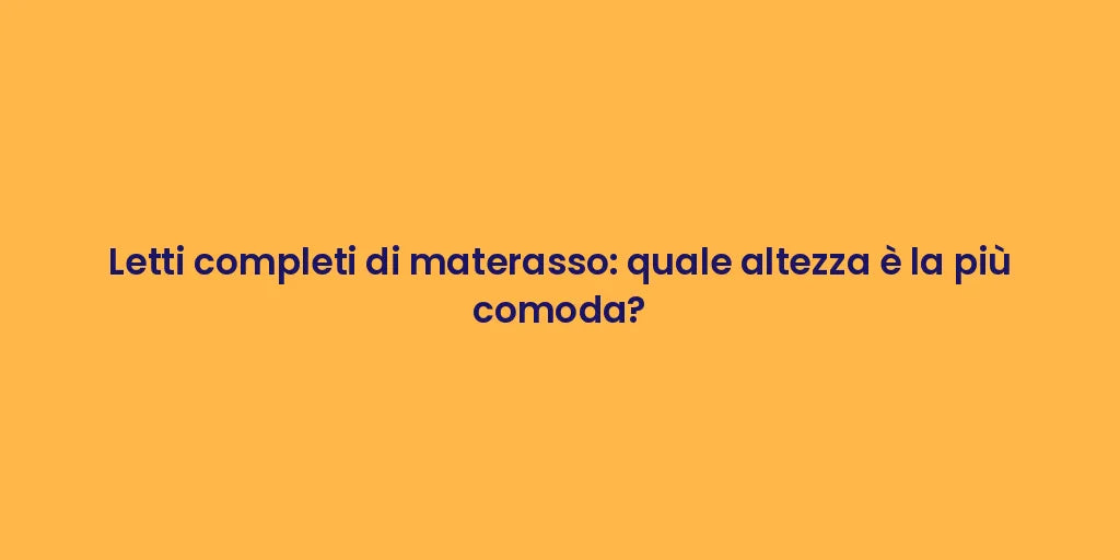 Letti completi di materasso: quale altezza è la più comoda?