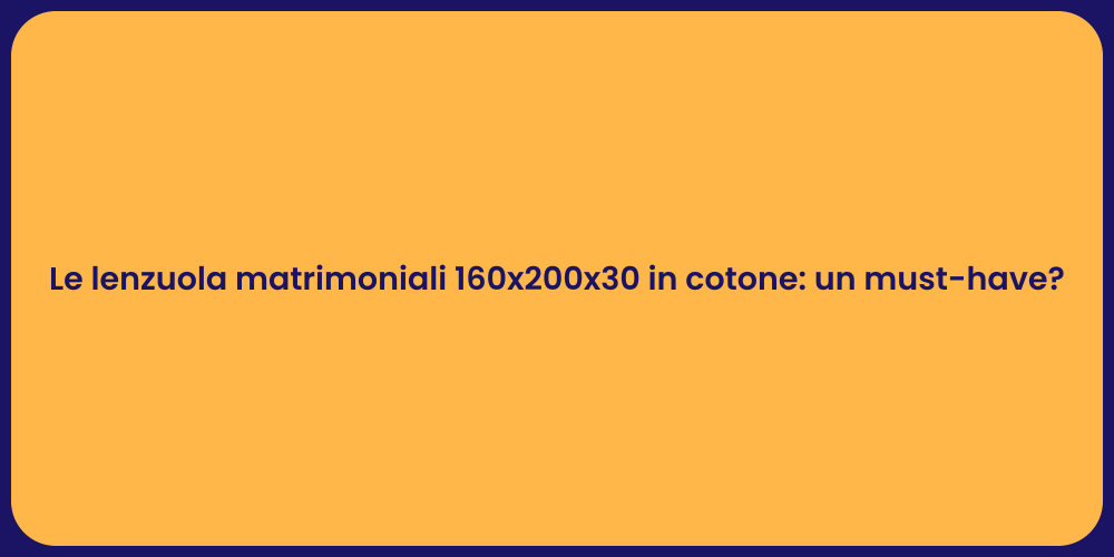 Le lenzuola matrimoniali 160x200x30 in cotone: un must-have?
