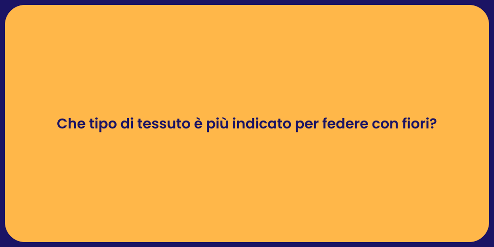 Che tipo di tessuto è più indicato per federe con fiori?