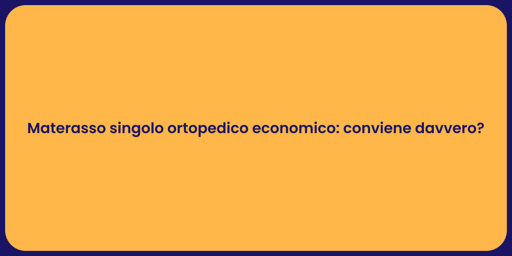 Materasso singolo ortopedico economico: conviene davvero?