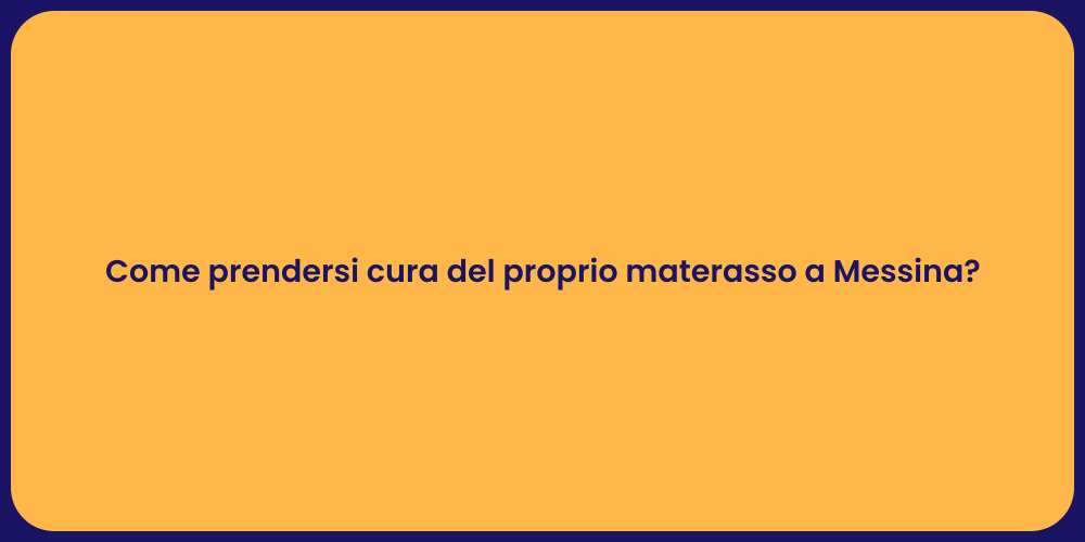 Come prendersi cura del proprio materasso a Messina?