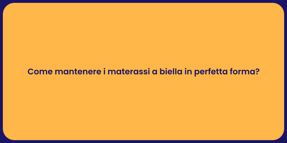 Come mantenere i materassi a biella in perfetta forma?