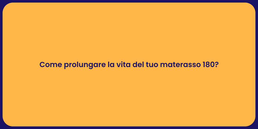 Come prolungare la vita del tuo materasso 180?