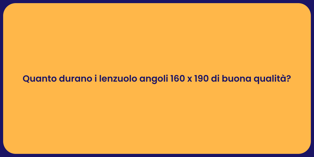 Quanto durano i lenzuolo angoli 160 x 190 di buona qualità?